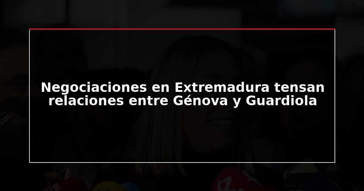 Negociaciones en Extremadura tensan relaciones entre Génova y Guardiola