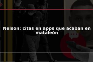 Nelson: citas en apps que acaban en mataleón