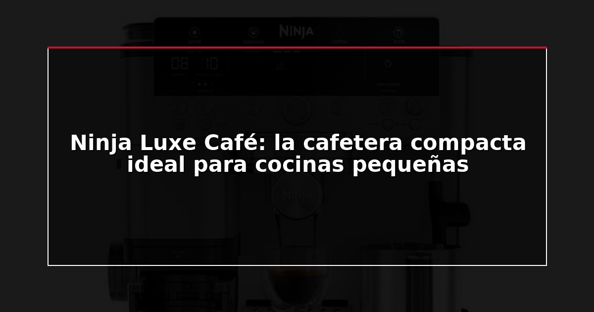 Ninja Luxe Café: la cafetera compacta ideal para cocinas pequeñas