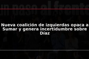 Nueva coalición de izquierdas opaca a Sumar y genera incertidumbre sobre Díaz