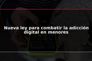 Nueva ley para combatir la adicción digital en menores