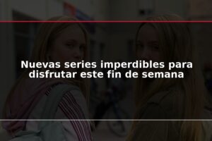 Nuevas series imperdibles para disfrutar este fin de semana