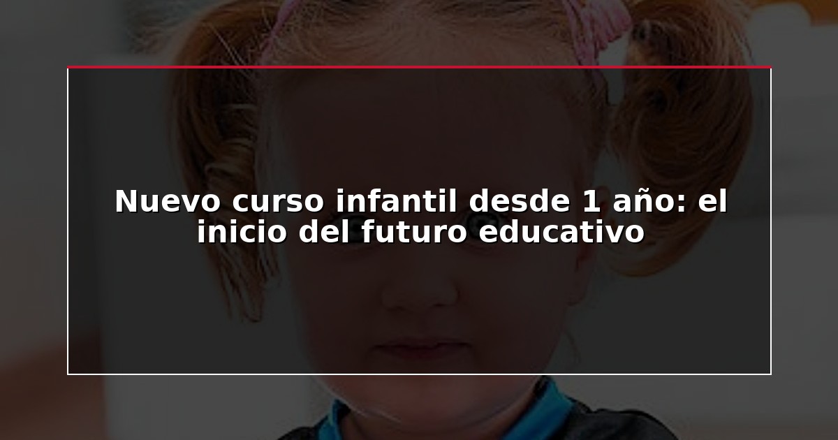 Nuevo curso infantil desde 1 año: el inicio del futuro educativo