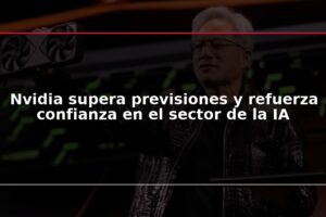 Nvidia supera previsiones y refuerza confianza en el sector de la IA