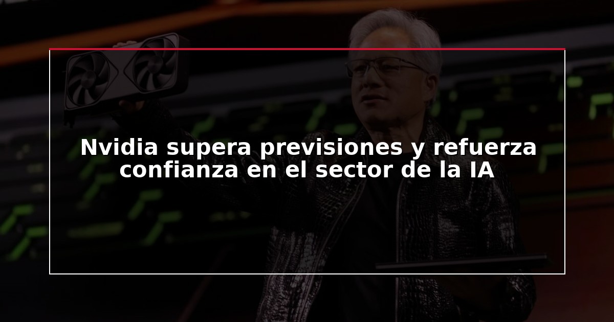 Nvidia supera previsiones y refuerza confianza en el sector de la IA