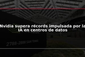 Nvidia supera récords impulsada por la IA en centros de datos