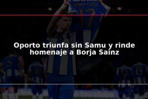 Oporto triunfa sin Samu y rinde homenaje a Borja Sainz