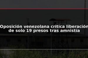 Oposición venezolana critica liberación de solo 19 presos tras amnistía