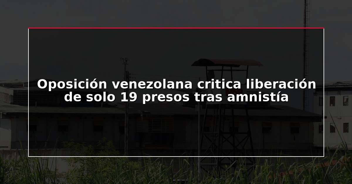 Oposición venezolana critica liberación de solo 19 presos tras amnistía