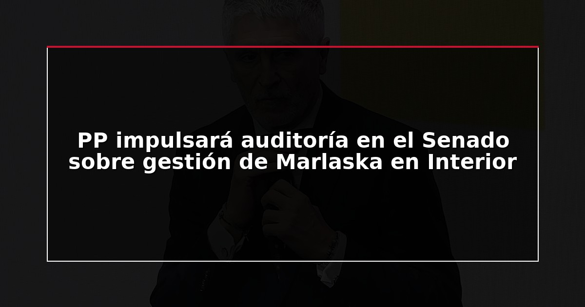 PP impulsará auditoría en el Senado sobre gestión de Marlaska en Interior