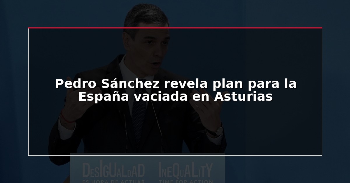 Pedro Sánchez revela plan para la España vaciada en Asturias