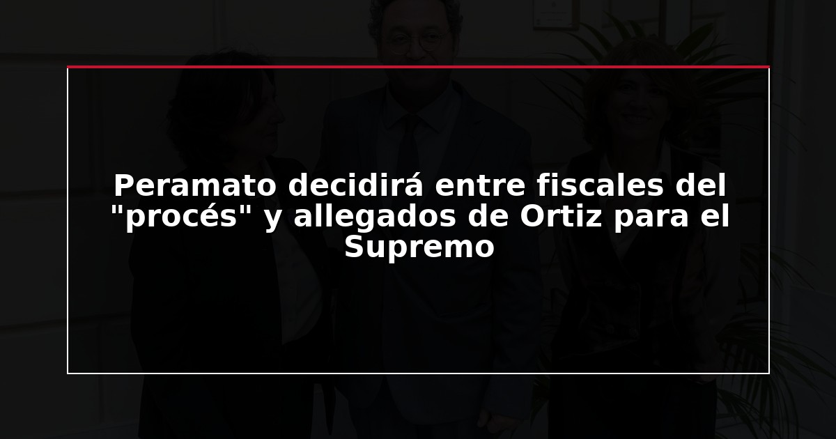 Peramato decidirá entre fiscales del “procés” y allegados de Ortiz para el Supremo