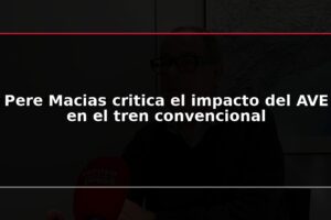 Pere Macias critica el impacto del AVE en el tren convencional