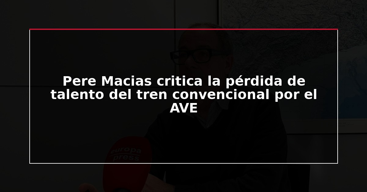 Pere Macias critica la pérdida de talento del tren convencional por el AVE
