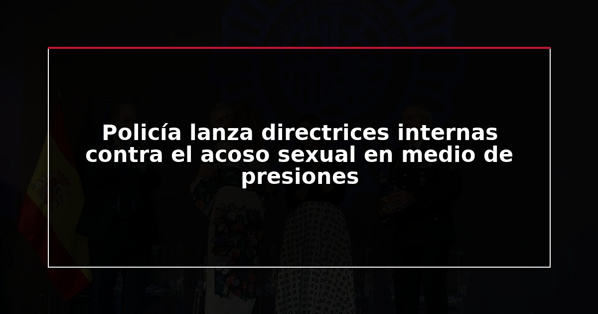 Policía lanza directrices internas contra el acoso sexual en medio de presiones