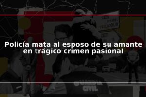 Policía mata al esposo de su amante en trágico crimen pasional