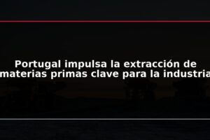 Portugal impulsa la extracción de materias primas clave para la industria