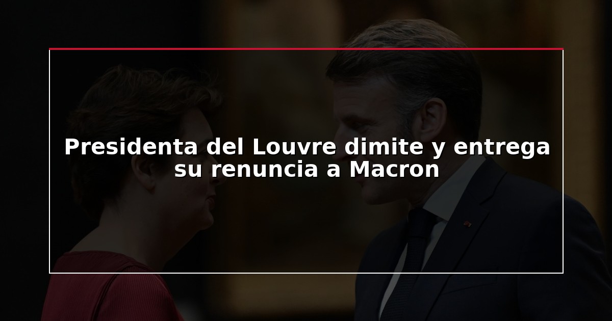 Presidenta del Louvre dimite y entrega su renuncia a Macron