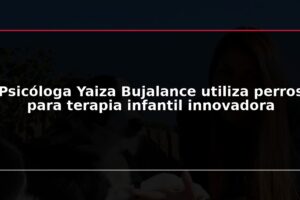 Psicóloga Yaiza Bujalance utiliza perros para terapia infantil innovadora