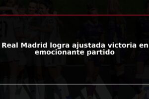 Real Madrid logra ajustada victoria en emocionante partido