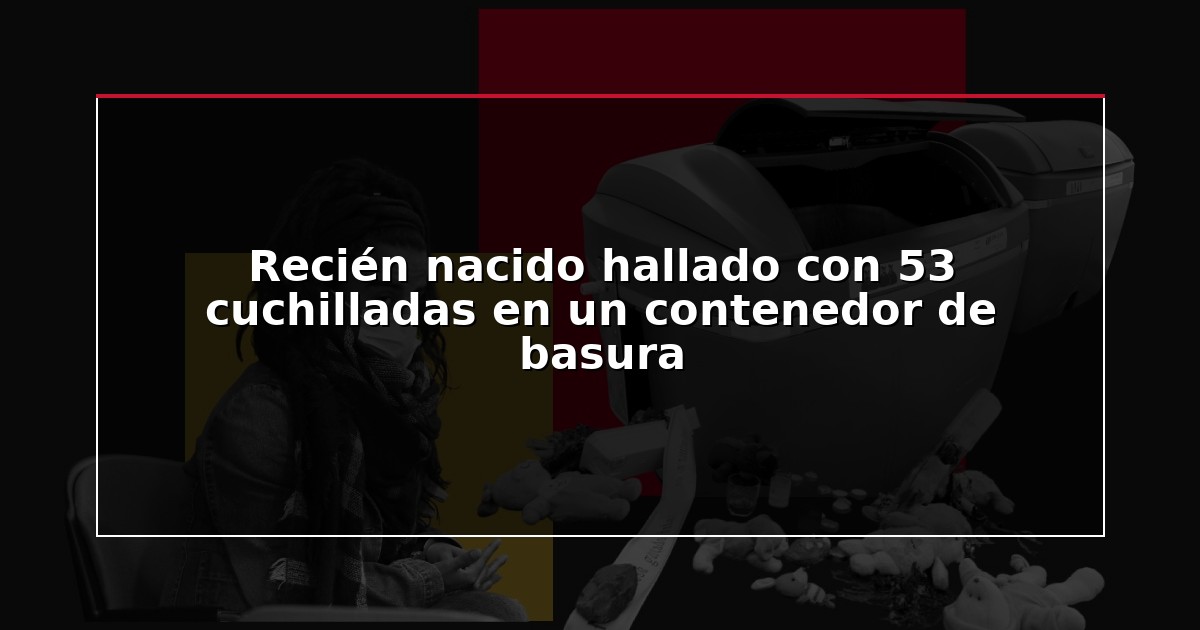 Recién nacido hallado con 53 cuchilladas en un contenedor de basura