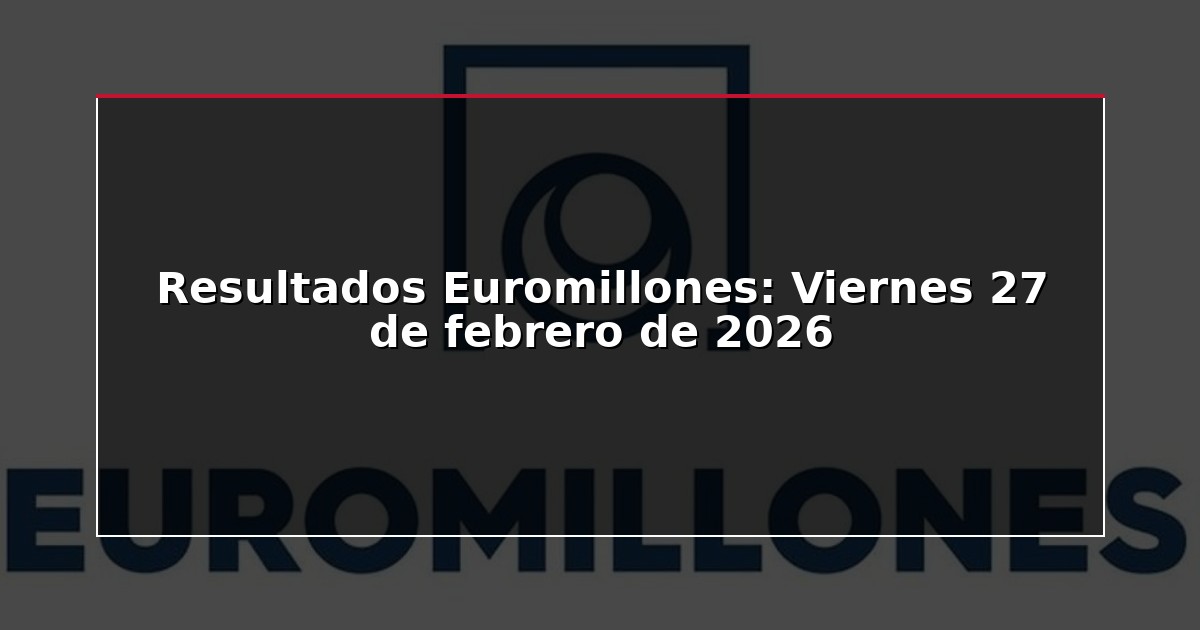 Resultados Euromillones: Viernes 27 de febrero de 2026