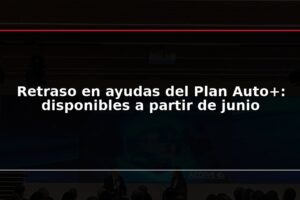 Retraso en ayudas del Plan Auto+: disponibles a partir de junio