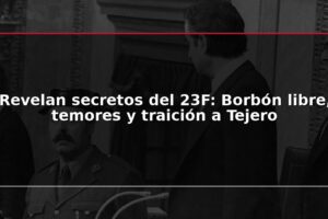 Revelan secretos del 23F: Borbón libre, temores y traición a Tejero