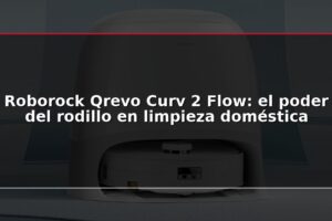 Roborock Qrevo Curv 2 Flow: el poder del rodillo en limpieza doméstica