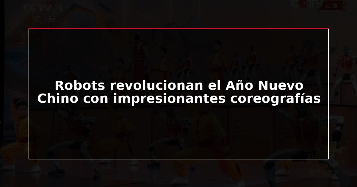 Robots revolucionan el Año Nuevo Chino con impresionantes coreografías