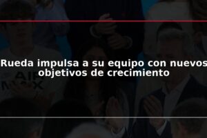 Rueda impulsa a su equipo con nuevos objetivos de crecimiento
