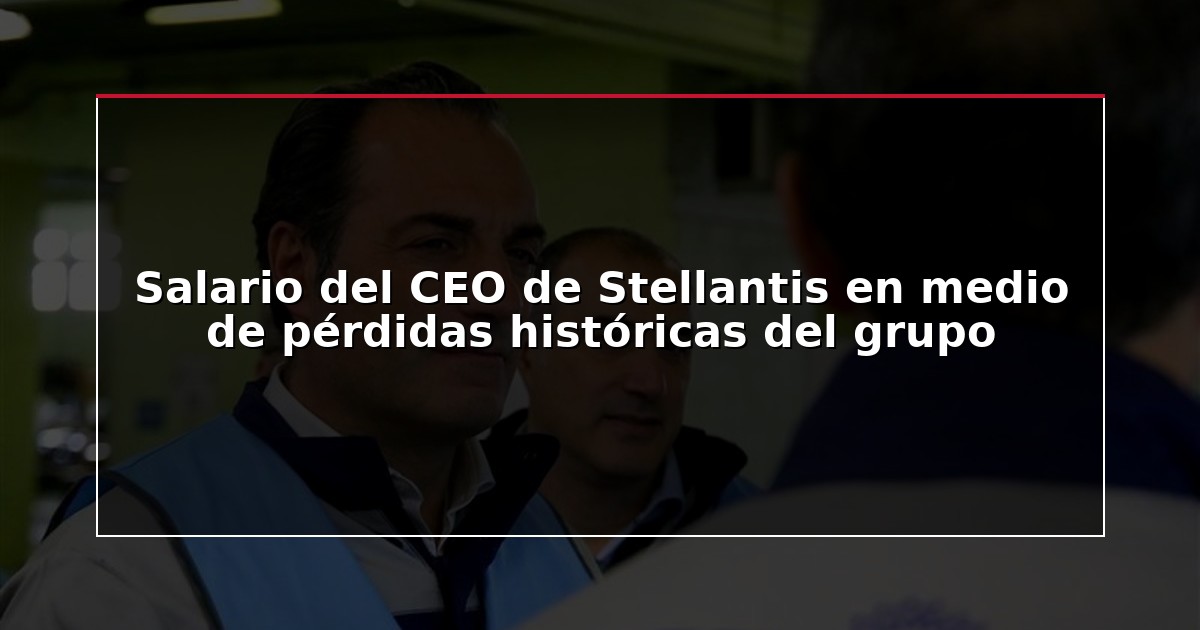Salario del CEO de Stellantis en medio de pérdidas históricas del grupo