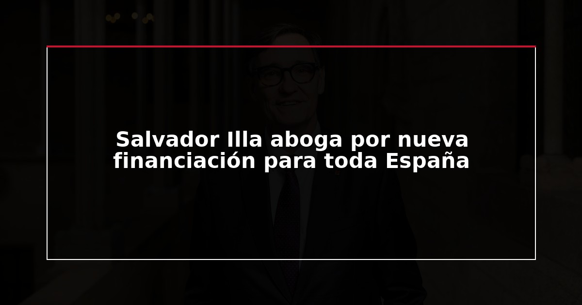Salvador Illa aboga por nueva financiación para toda España