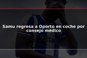 Samu regresa a Oporto en coche por consejo médico