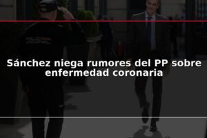 Sánchez niega rumores del PP sobre enfermedad coronaria