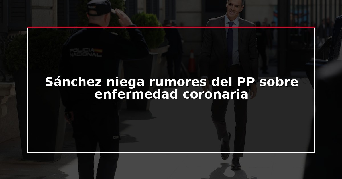 Sánchez niega rumores del PP sobre enfermedad coronaria