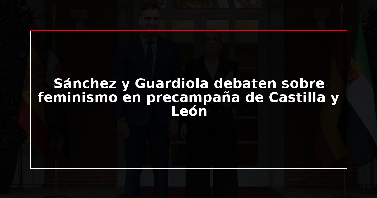 Sánchez y Guardiola debaten sobre feminismo en precampaña de Castilla y León