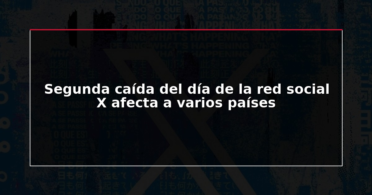 Segunda caída del día de la red social X afecta a varios países