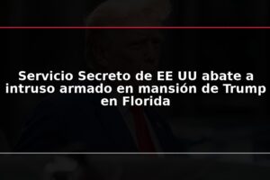 Servicio Secreto de EE UU abate a intruso armado en mansión de Trump en Florida