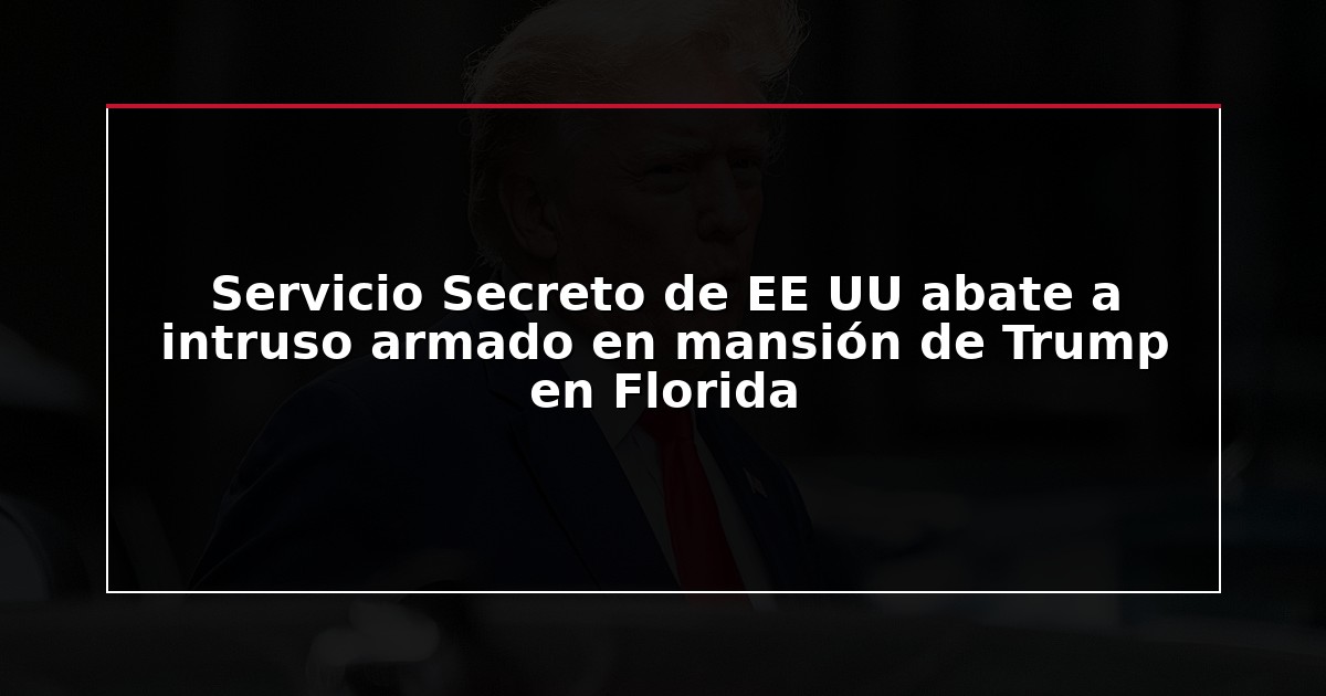 Servicio Secreto de EE UU abate a intruso armado en mansión de Trump en Florida
