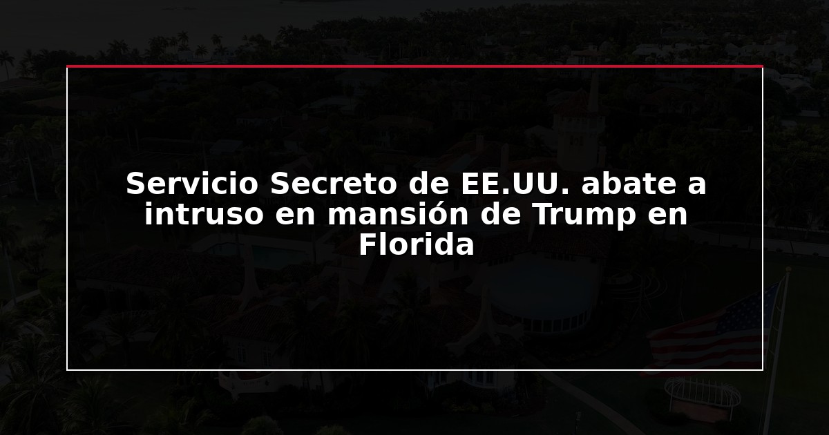 Servicio Secreto de EE.UU. abate a intruso en mansión de Trump en Florida