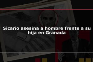 Sicario asesina a hombre frente a su hija en Granada