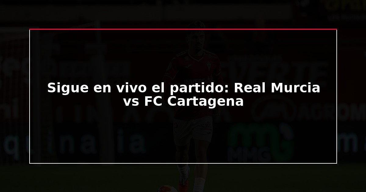 Sigue en vivo el partido: Real Murcia vs FC Cartagena