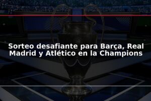 Sorteo desafiante para Barça, Real Madrid y Atlético en la Champions