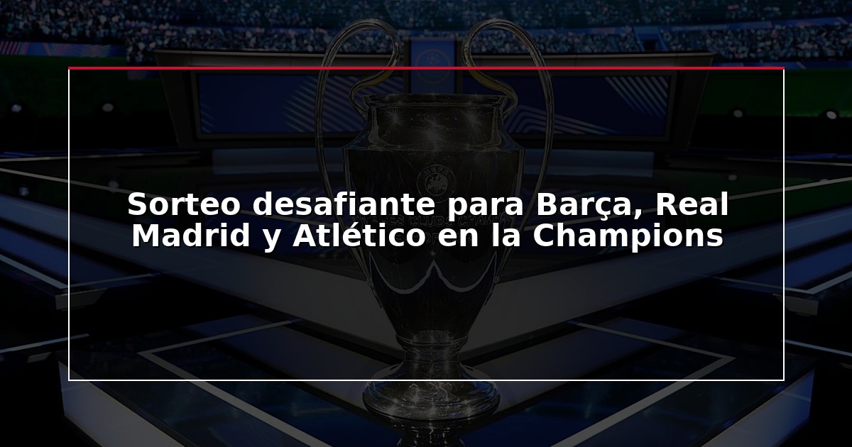 Sorteo desafiante para Barça, Real Madrid y Atlético en la Champions