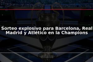 Sorteo explosivo para Barcelona, Real Madrid y Atlético en la Champions