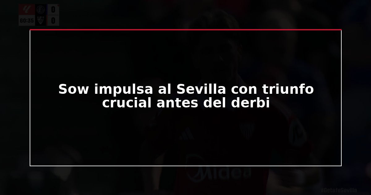 Sow impulsa al Sevilla con triunfo crucial antes del derbi