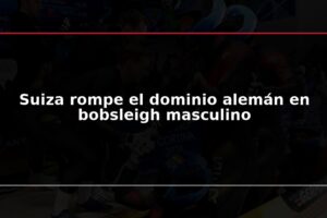 Suiza rompe el dominio alemán en bobsleigh masculino