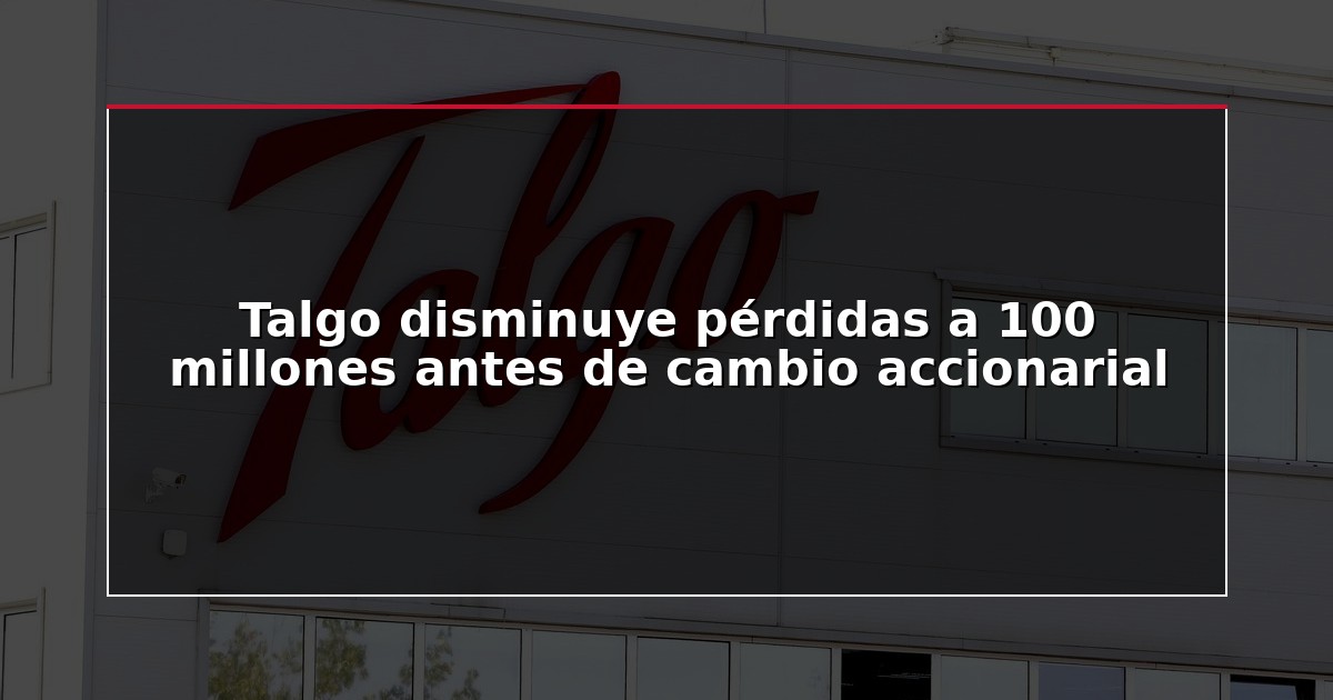 Talgo disminuye pérdidas a 100 millones antes de cambio accionarial