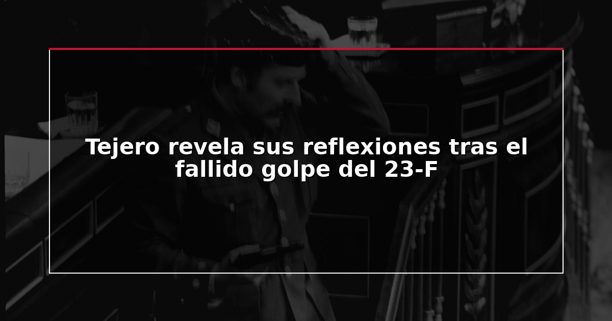 Tejero revela sus reflexiones tras el fallido golpe del 23-F